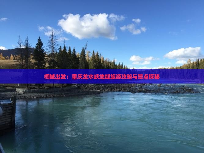 桐城出发：重庆龙水峡地缝旅游攻略与景点探秘