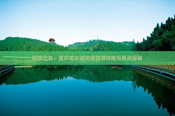 桐城出发：重庆龙水峡地缝旅游攻略与景点探秘