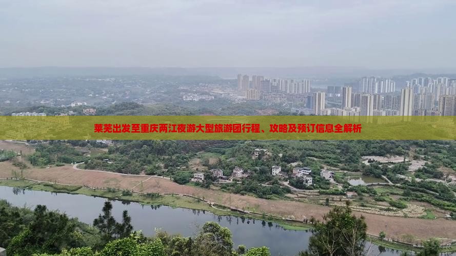 莱芜出发至重庆两江夜游大型旅游团行程、攻略及预订信息全解析