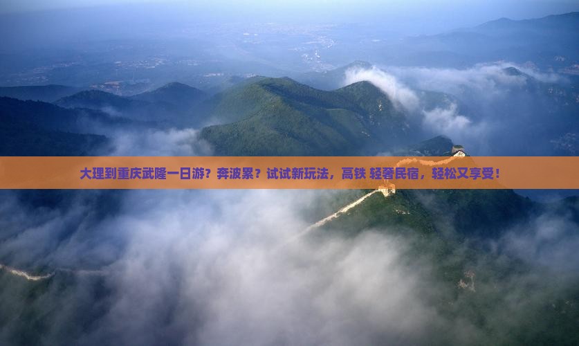 大理到重庆武隆一日游？奔波累？试试新玩法，高铁+轻奢民宿，轻松又享受！