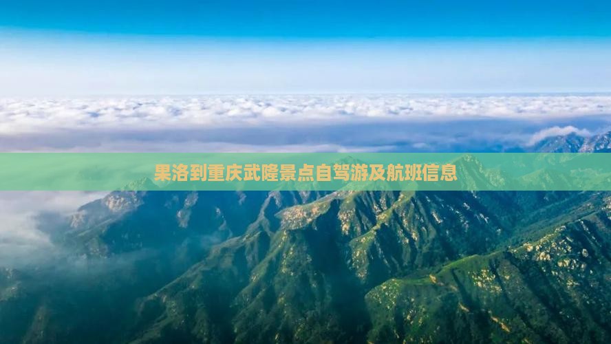 果洛到重庆武隆景点自驾游及航班信息
