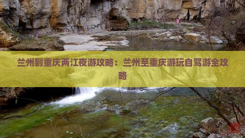 兰州到重庆两江夜游攻略：兰州至重庆游玩自驾游全攻略