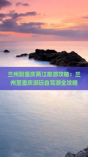 兰州到重庆两江夜游攻略：兰州至重庆游玩自驾游全攻略