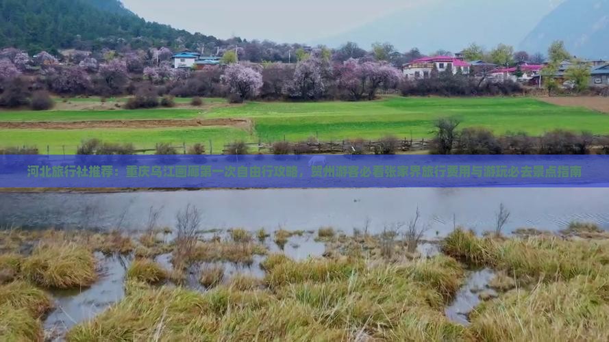 河北旅行社推荐：重庆乌江画廊第一次自由行攻略，贺州游客必看张家界旅行费用与游玩必去景点指南