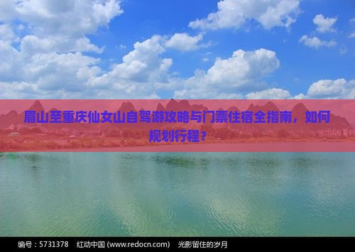 眉山至重庆仙女山自驾游攻略与门票住宿全指南，如何规划行程？