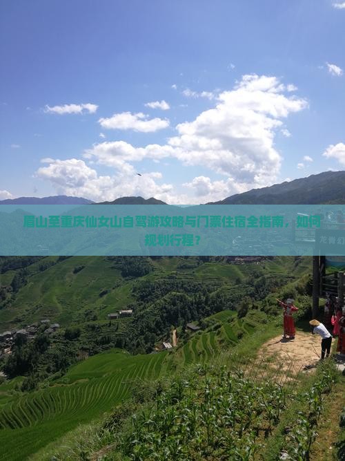 眉山至重庆仙女山自驾游攻略与门票住宿全指南，如何规划行程？