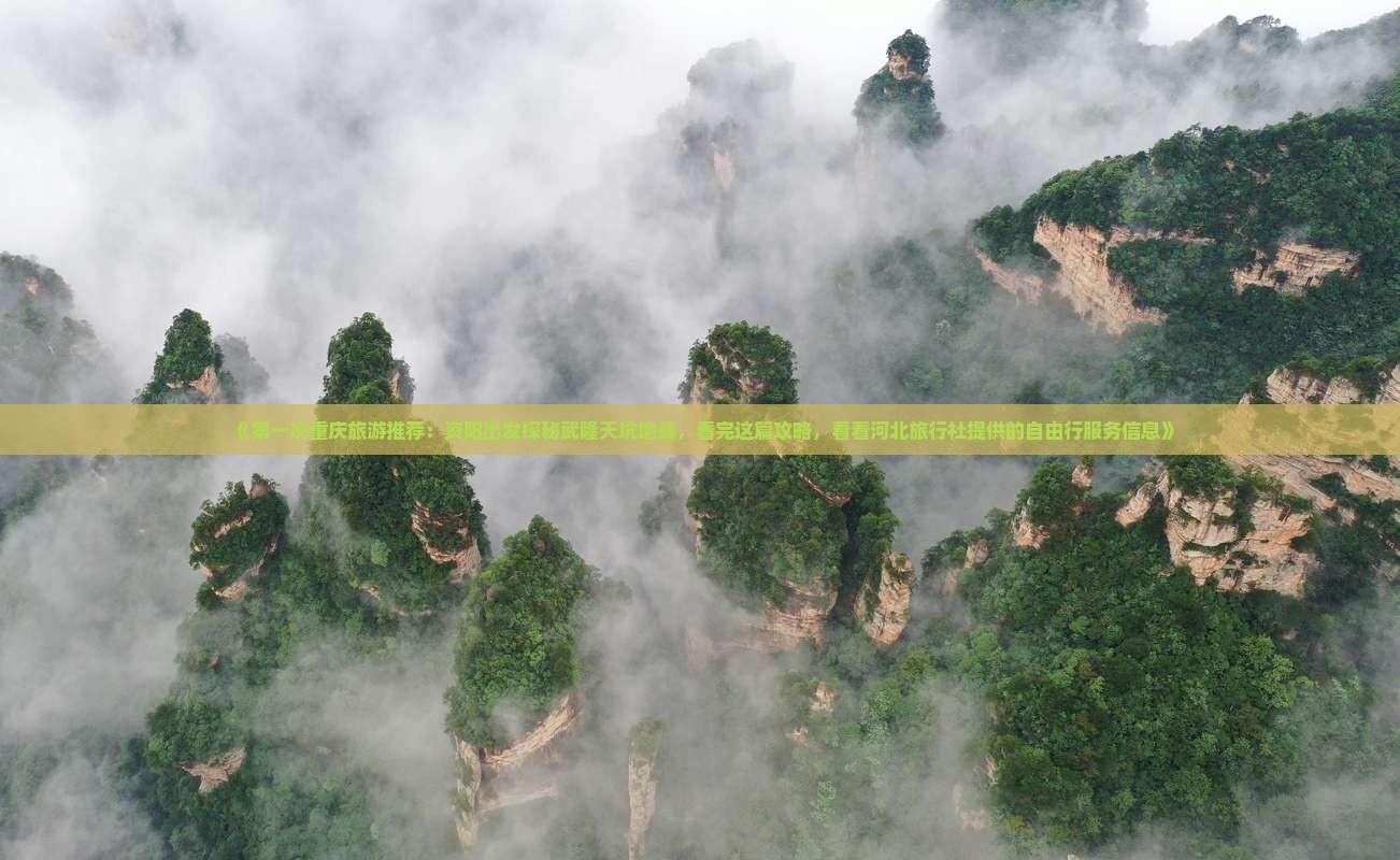 《第一次重庆旅游推荐：资阳出发探秘武隆天坑地缝，看完这篇攻略，看看河北旅行社提供的自由行服务信息》