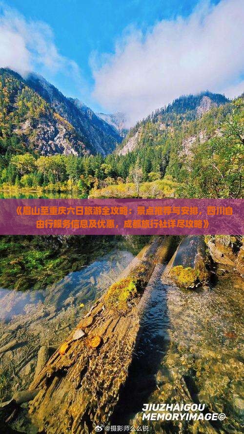 《眉山至重庆六日旅游全攻略：景点推荐与安排，四川自由行服务信息及优惠，成都旅行社详尽攻略》