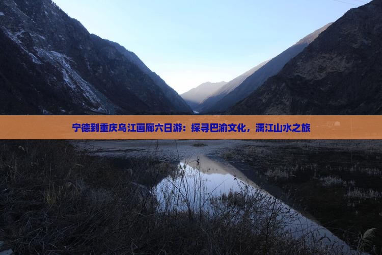 宁德到重庆乌江画廊六日游：探寻巴渝文化，漓江山水之旅
