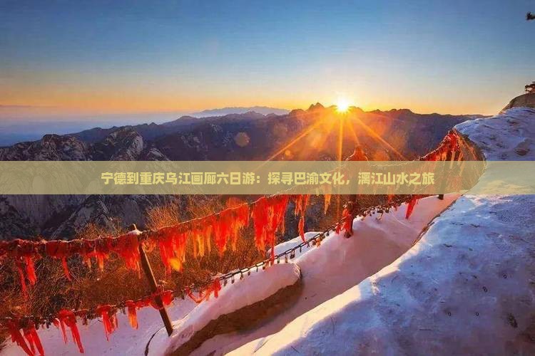 宁德到重庆乌江画廊六日游：探寻巴渝文化，漓江山水之旅