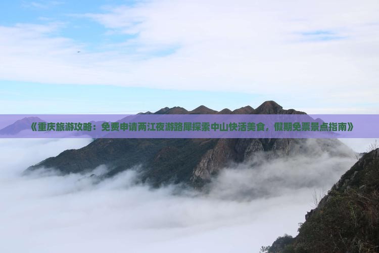 《重庆旅游攻略：免费申请两江夜游路犀探索中山快活美食，假期免票景点指南》