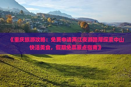 《重庆旅游攻略：免费申请两江夜游路犀探索中山快活美食，假期免票景点指南》