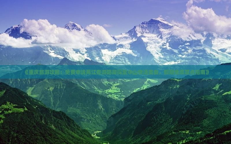 《重庆旅游攻略：免费申请两江夜游路犀探索中山快活美食，假期免票景点指南》