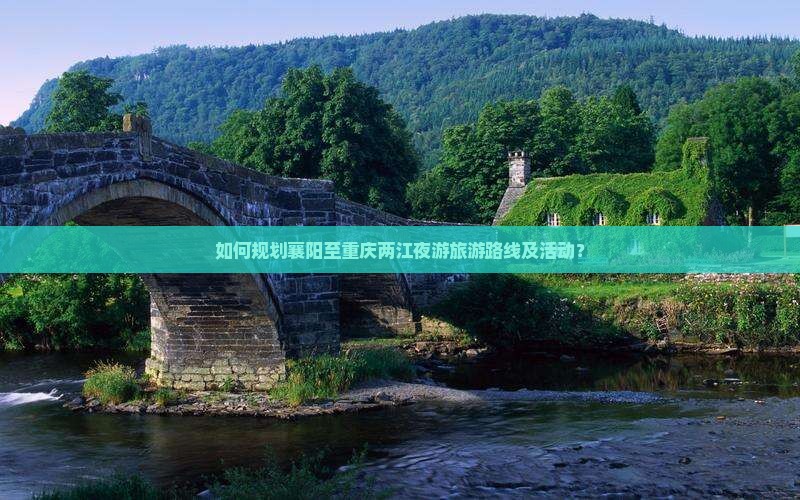 如何规划襄阳至重庆两江夜游旅游路线及活动？