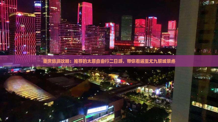 重庆旅游攻略：推荐的太原自由行二日游，带你看遍蚩尤九黎城景点