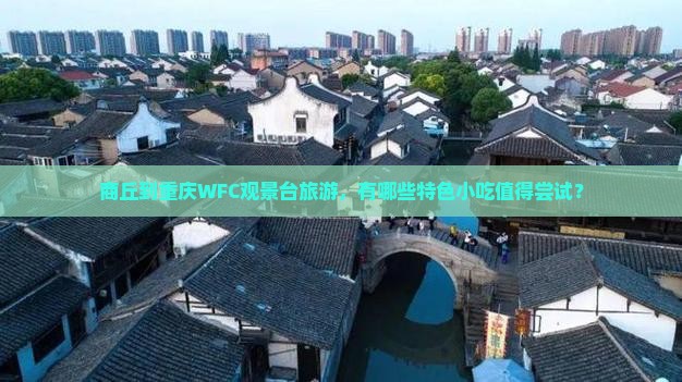 商丘到重庆WFC观景台旅游，有哪些特色小吃值得尝试？