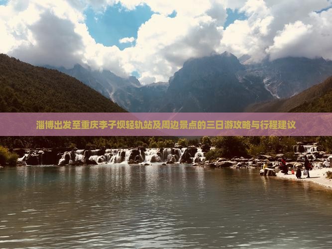 淄博出发至重庆李子坝轻轨站及周边景点的三日游攻略与行程建议