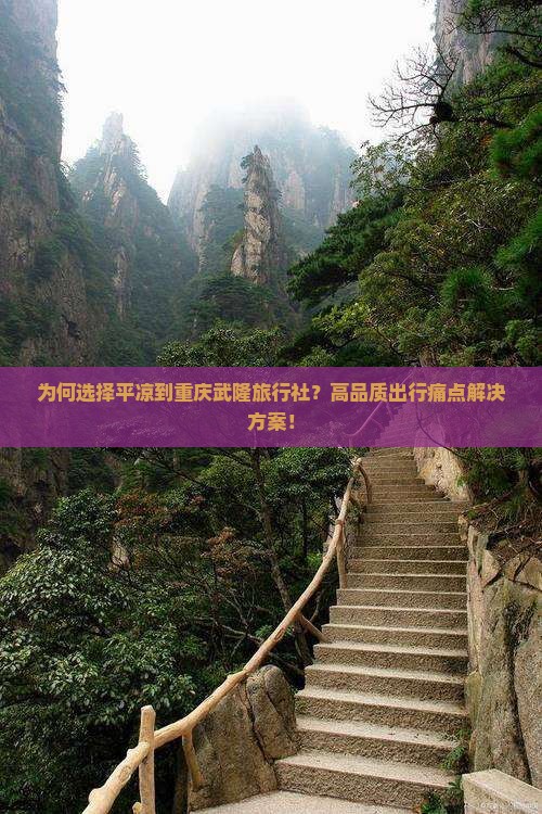 为何选择平凉到重庆武隆旅行社？高品质出行痛点解决方案！