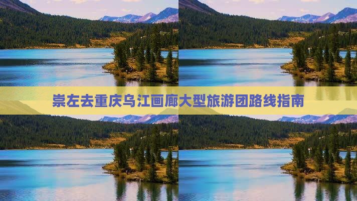崇左去重庆乌江画廊大型旅游团路线指南