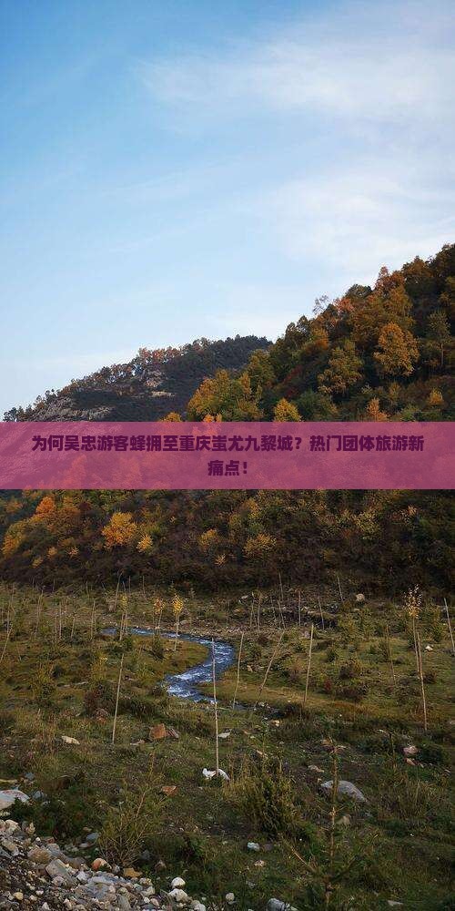 为何吴忠游客蜂拥至重庆蚩尤九黎城？热门团体旅游新痛点！