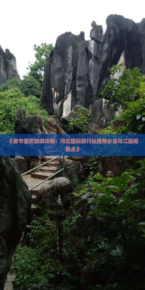 《春节重庆旅游攻略：河北国际旅行社推荐必去乌江画廊景点》