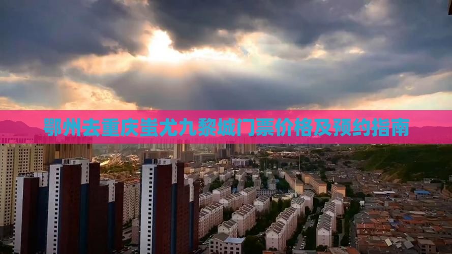 鄂州去重庆蚩尤九黎城门票价格及预约指南