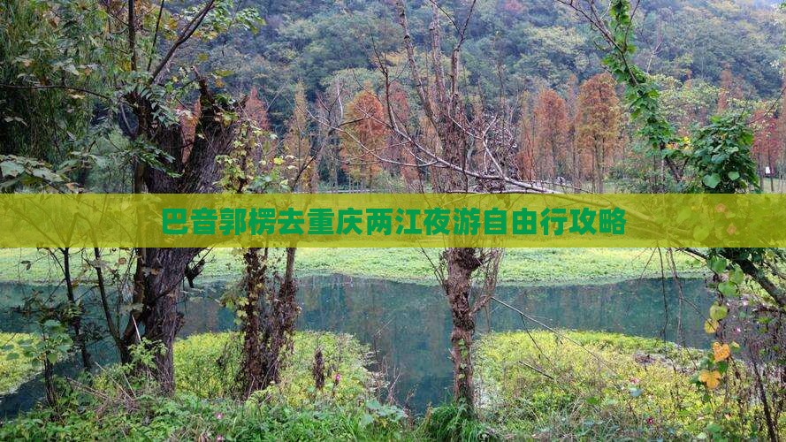 巴音郭楞去重庆两江夜游自由行攻略