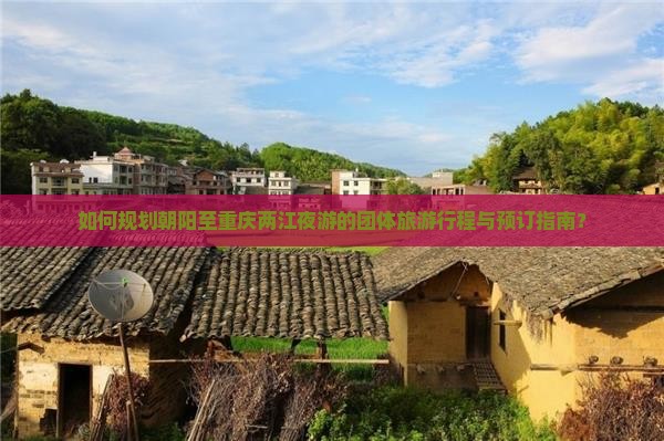 如何规划朝阳至重庆两江夜游的团体旅游行程与预订指南？