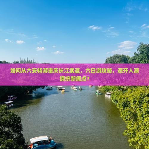 如何从六安畅游重庆长江索道，六日游攻略，避开人潮拥挤新痛点？