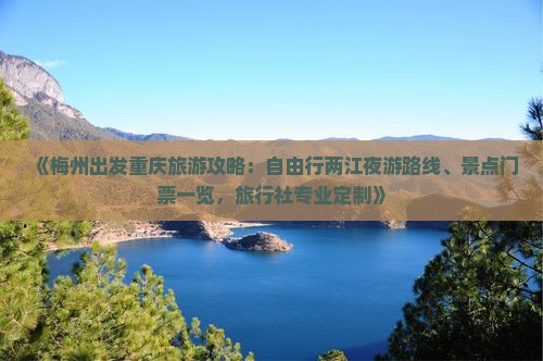 《梅州出发重庆旅游攻略：自由行两江夜游路线、景点门票一览，旅行社专业定制》
