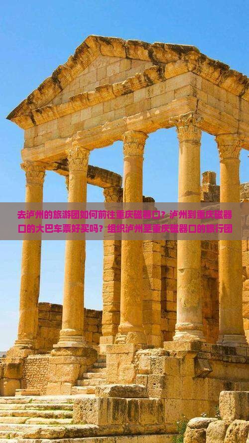 去泸州的旅游团如何前往重庆磁器口？泸州到重庆磁器口的大巴车票好买吗？组织泸州至重庆磁器口的旅行团安全吗？