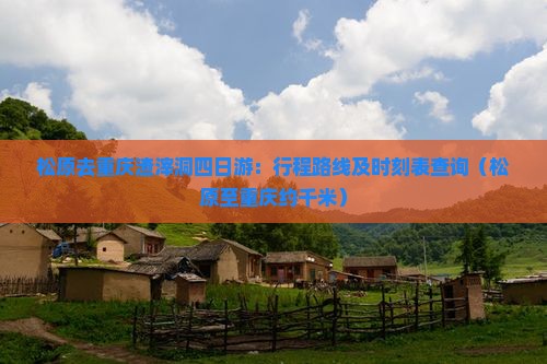 松原去重庆渣滓洞四日游：行程路线及时刻表查询（松原至重庆约千米）