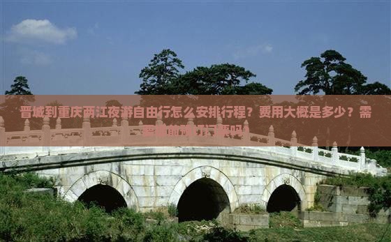 晋城到重庆两江夜游自由行怎么安排行程？费用大概是多少？需要提前预订门票吗？