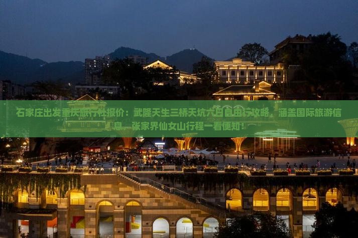 石家庄出发重庆旅行社报价：武隆天生三桥天坑六日自由行攻略，涵盖国际旅游信息，张家界仙女山行程一看便知！
