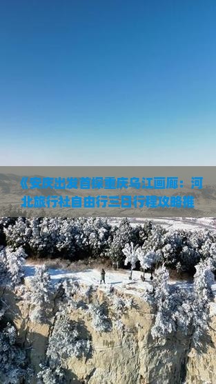 《安庆出发首探重庆乌江画廊：河北旅行社自由行三日行程攻略推荐龚滩古镇乌江画廊张家界国际公司》