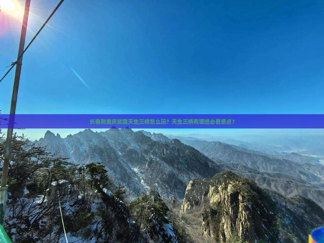 长春到重庆武隆天生三桥怎么玩？天生三桥有哪些必看景点？