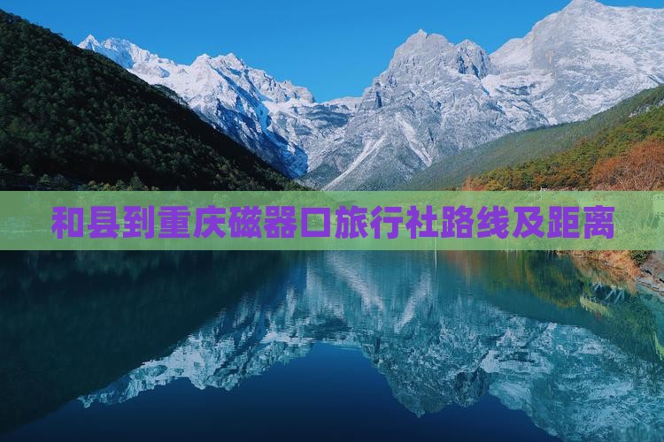 和县到重庆磁器口旅行社路线及距离