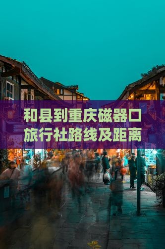 和县到重庆磁器口旅行社路线及距离
