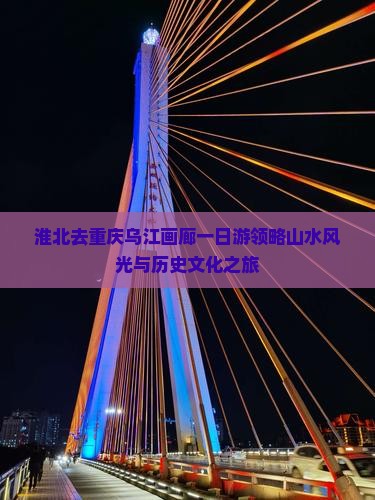 淮北去重庆乌江画廊一日游领略山水风光与历史文化之旅
