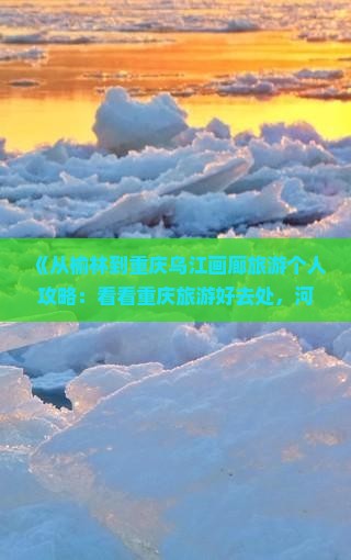 《从榆林到重庆乌江画廊旅游个人攻略：看看重庆旅游好去处，河北旅行社推荐景点》
