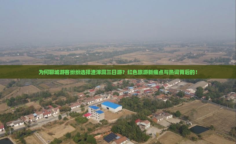 为何聊城游客纷纷选择渣滓洞三日游？红色旅游新痛点与热词背后的！