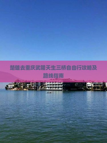 楚雄去重庆武隆天生三桥自由行攻略及路线指南