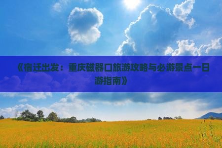 《宿迁出发：重庆磁器口旅游攻略与必游景点一日游指南》