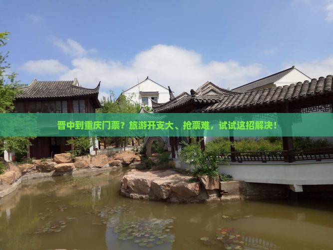 晋中到重庆门票？旅游开支大、抢票难，试试这招解决！