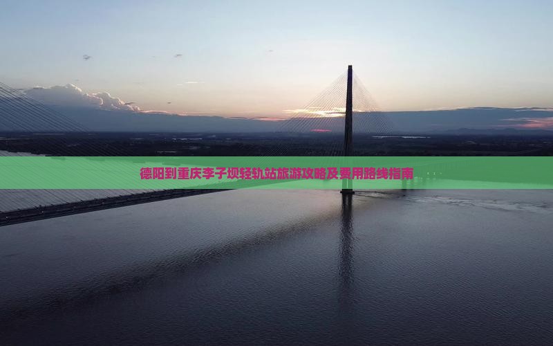 德阳到重庆李子坝轻轨站旅游攻略及费用路线指南