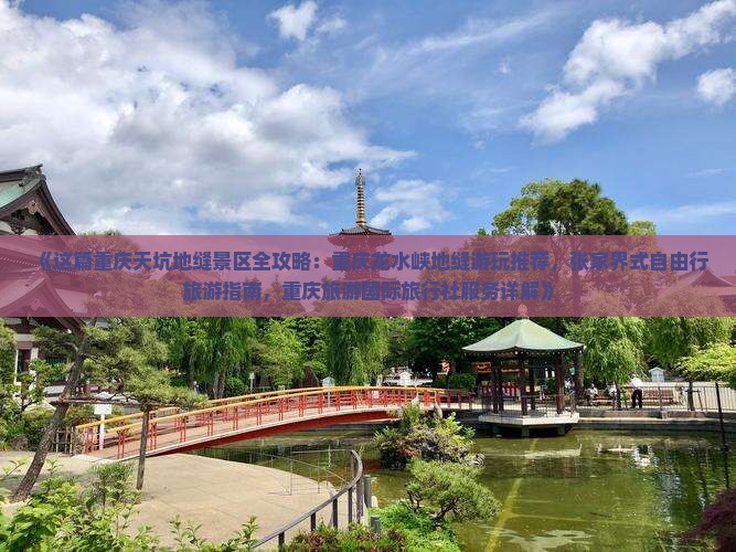 《这篇重庆天坑地缝景区全攻略：重庆龙水峡地缝游玩推荐，张家界式自由行旅游指南，重庆旅游国际旅行社服务详解》
