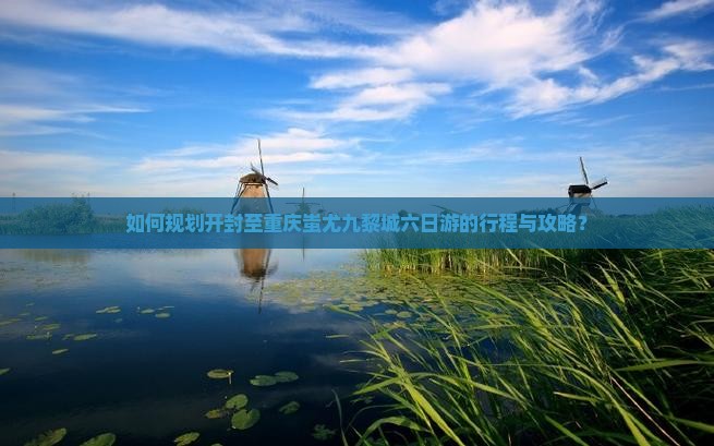 如何规划开封至重庆蚩尤九黎城六日游的行程与攻略？