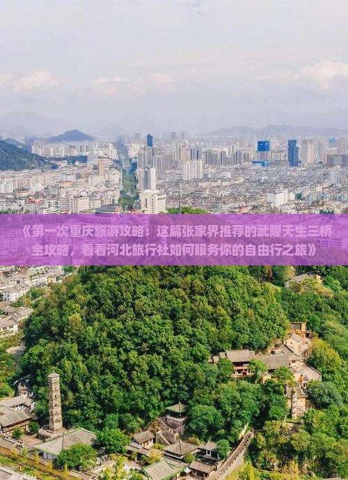 《第一次重庆旅游攻略：这篇张家界推荐的武隆天生三桥全攻略，看看河北旅行社如何服务你的自由行之旅》