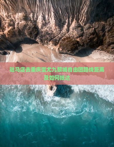 驻马店去重庆蚩尤九黎城自由团路线距离及如何抵达