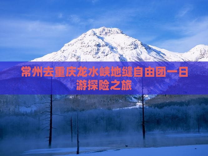 常州去重庆龙水峡地缝自由团一日游探险之旅